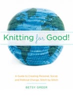 Knitting For Good!: A Guide To Creating Personal, Social, And Political Change Stitch By Stitch