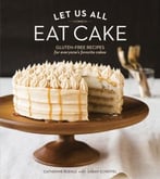 Let Us All Eat Cake: Gluten-Free Recipes For Everyone’S Favorite Cakes