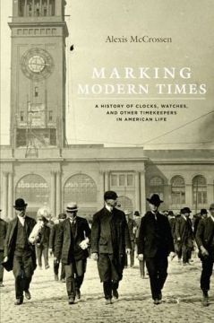 Marking Modern Times: A History Of Clocks, Watches, And Other Timekeepers In American Life