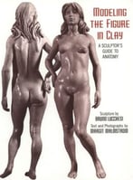 Modeling The Figure In Clay, 30th Anniversary Edition: A Sculptor’S Guide To Anatomy