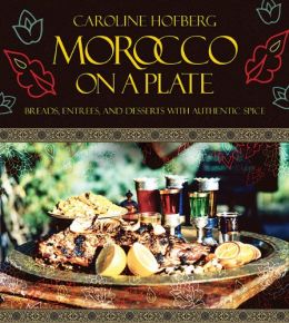 Morocco On A Plate: Breads, Entrees, And Desserts With Authentic Spice