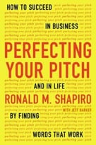 Perfecting Your Pitch: How To Succeed In Business And In Life By Finding Words That Work
