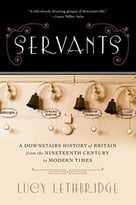 Servants: A Downstairs History Of Britain From The Nineteenth Century To Modern Times