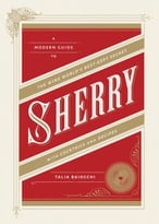 Sherry: A Modern Guide To The Wine World’S Best-Kept Secret, With Cocktails And Recipes