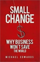 Small Change: Why Business Won’T Save The World