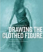 The Artist’S Guide To Drawing The Clothed Figure