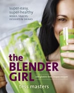 The Blender Girl: Super-Easy, Super-Healthy Meals, Snacks, Desserts, And Drinks