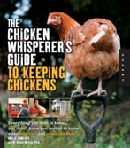 The Chicken Whisperer’S Guide To Keeping Chickens: Everything You Need To Know… And Didn’T Know You Needed To Know About Backyard And Urban Chickens