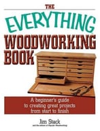 The Everything Woodworking Book: A Beginner’S Guide To Creating Great Projects From Start To Finish