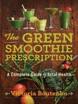 The Green Smoothie Prescription: A Complete Guide To Total Health
