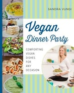 Vegan Dinner Party: Comforting Vegan Dishes For Any Occasion