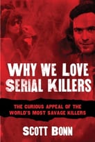 Why We Love Serial Killers: The Curious Appeal Of The World’S Most Savage Murderers