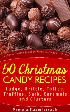 50 Christmas Candy Recipes – Fudge, Brittle, Toffee, Truffles, Bark, Caramels And Clusters
