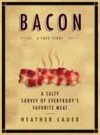 Bacon: A Love Story: A Salty Survey Of Everybody’S Favorite Meat