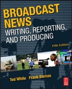 Broadcast News Writing, Reporting, And Producing, 5th Edition