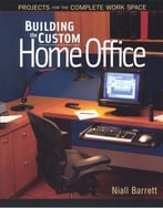 Building The Custom Home Office: Projects For The Complete Home Work Space