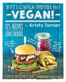 But I Could Never Go Vegan!: 125 Recipes That Prove You Can Live Without Cheese, It’S Not All Rabbit Food, And Your Friends Will Still Come Over For Dinner