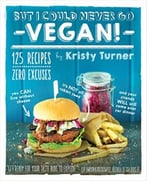 But I Could Never Go Vegan!: 125 Recipes That Prove You Can Live Without Cheese, It’S Not All Rabbit Food, And Your Friends Will Still Come Over For Dinner