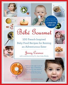 Bébé Gourmet: 100 French-Inspired Baby Food Recipes For Raising An Adventurous Eater