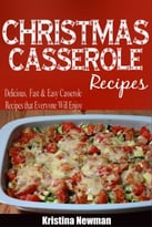 Christmas Casseroles: Delicious, Fast & Easy Casseroles Recipes That Everyone Will Enjoy