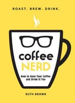 Coffee Nerd: How To Have Your Coffee And Drink It Too