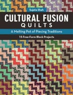 Cultural Fusion Quilts: A Melting Pot Of Piecing Traditions 15 Free-Form Block Projects