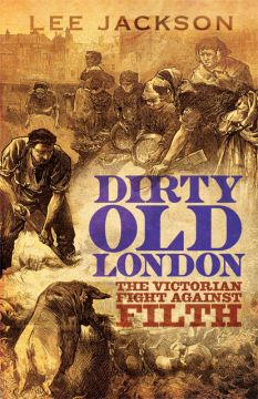Dirty Old London: The Victorian Fight Against Filth