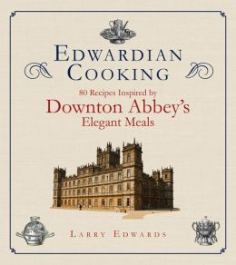 Edwardian Cooking: 80 Recipes Inspired By Downton Abbey’S Elegant Meals