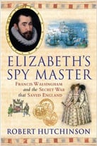Elizabeth’S Spy Master: Francis Walsingham And The Secret War That Saved England