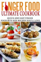 Finger Food Ultimate Cookbook: Quick And Easy Finger Food Bite-Size Recipes You’Ll Love