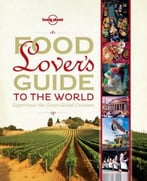Food Lover’S Guide To The World: Experience The Great Global Cuisines