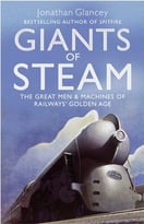 Giants Of Steam: The Great Men And Machines Of Rail’S Golden Age