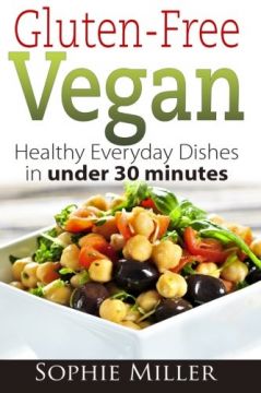 Gluten-Free Vegan: Healthy Everyday Recipes In Under 30 Minutes
