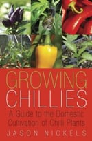 Growing Chillies: A Guide To The Domestic Cultivation Of Chilli Plants