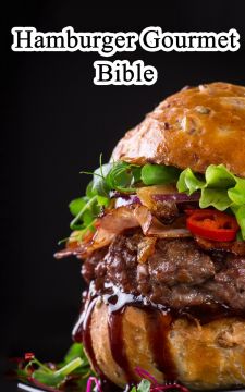 Hamburger Gourmet Bible: Delicious And Mouth-Watering Burger Recipes Easy To Make, Impress Your Friends