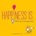 Happiness Is… 500 Things To Be Happy About