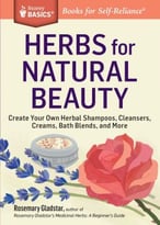 Herbs For Natural Beauty: Create Your Own Herbal Shampoos, Cleansers, Creams, Bath Blends, And More