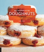 Homemade Doughnuts: Techniques And Recipes For Making Sublime Doughnuts In Your Home Kitchen