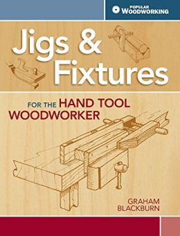 Jigs & Fixtures For The Hand Tool Woodworker: 50 Classic Devices You Can Make
