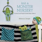 Knit A Monster Nursery: Practical And Playful Knitted Baby Patterns