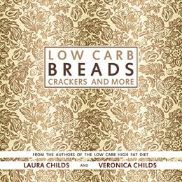 Low Carb Breads, Crackers And More: From The Authors Of The Low Carb High Fat Diet