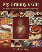 My Granny’S Gift: 55 Delicious Austro-Hungarian Dessert Recipes