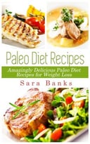Paleo Diet Recipes: Amazingly Delicious Paleo Diet Recipes For Weight Loss