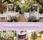 Prairie Style Weddings: Rustic And Romantic Farm, Woodland, And Garden Celebrations