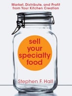 Sell Your Specialty Food: Market, Distribute, And Profit From Your Kitchen Creation