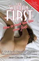 Sex: Woman First – How To Teach Him You Come First – Guide To Female Orgasm
