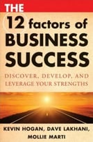 The 12 Factors Of Business Success: Discover, Develop And Leverage Your Strengths