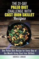 The 31-Day Paleo Diet Challenge With Cast Iron Skillet Recipes: One Paleo Diet Recipe For Every Day Of The Month Using Cast Iron Skillets