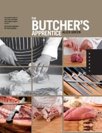 The Butcher’S Apprentice: The Expert’S Guide To Selecting, Preparing, And Cooking A World Of Meat