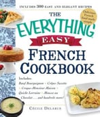 The Everything Easy French Cookbook: Includes Boeuf Bourguignon, Crepes Suzette, Croque-Monsieur Maison, Quiche Lorraine, Mousse Au Chocolat… And Hundreds More!